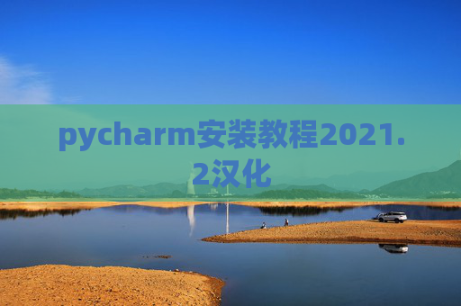 pycharm安装教程2021.2汉化 pycharm安装教程2021.2汉化